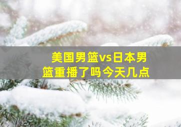 美国男篮vs日本男篮重播了吗今天几点