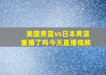 美国男篮vs日本男篮重播了吗今天直播视频