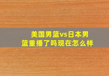 美国男篮vs日本男篮重播了吗现在怎么样