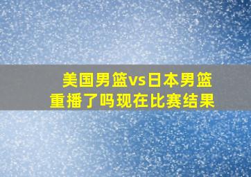 美国男篮vs日本男篮重播了吗现在比赛结果