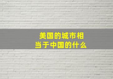 美国的城市相当于中国的什么