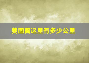 美国离这里有多少公里