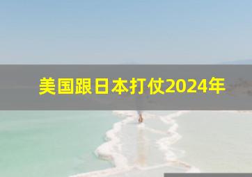 美国跟日本打仗2024年