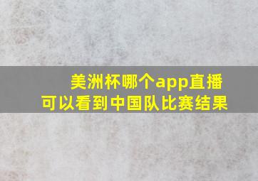 美洲杯哪个app直播可以看到中国队比赛结果