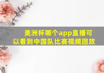 美洲杯哪个app直播可以看到中国队比赛视频回放