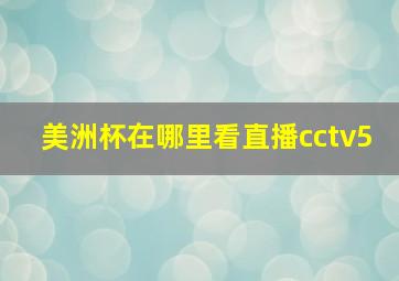 美洲杯在哪里看直播cctv5