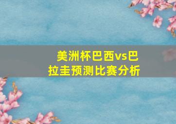 美洲杯巴西vs巴拉圭预测比赛分析