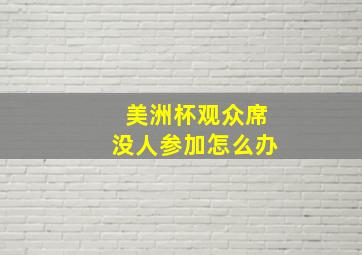 美洲杯观众席没人参加怎么办