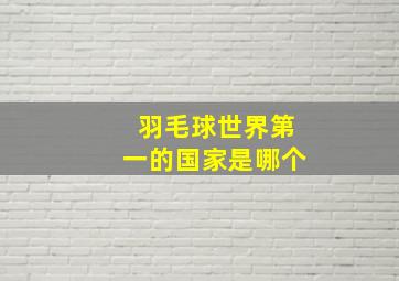 羽毛球世界第一的国家是哪个