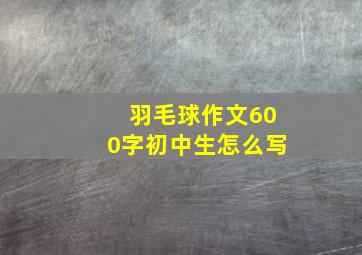 羽毛球作文600字初中生怎么写