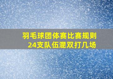 羽毛球团体赛比赛规则24支队伍混双打几场