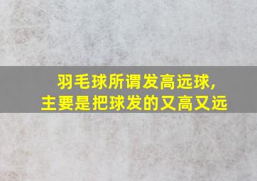 羽毛球所谓发高远球,主要是把球发的又高又远