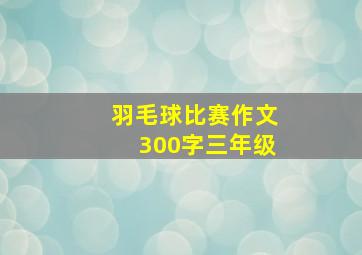 羽毛球比赛作文300字三年级