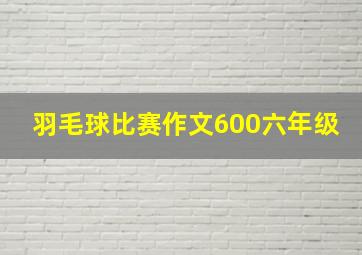 羽毛球比赛作文600六年级