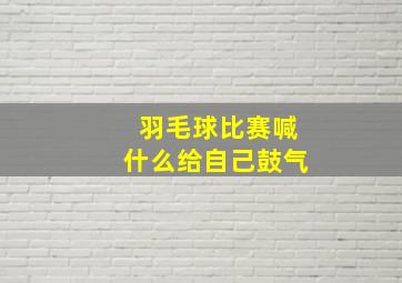 羽毛球比赛喊什么给自己鼓气