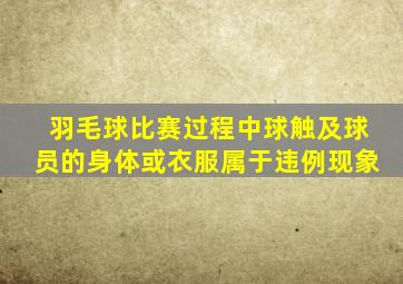 羽毛球比赛过程中球触及球员的身体或衣服属于违例现象