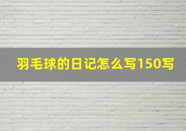 羽毛球的日记怎么写150写