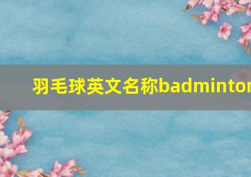 羽毛球英文名称badminton