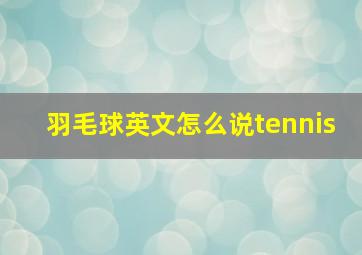 羽毛球英文怎么说tennis