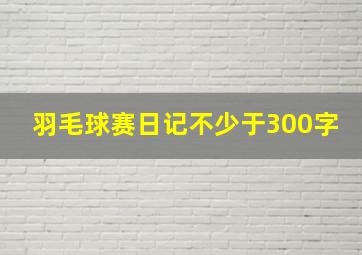 羽毛球赛日记不少于300字