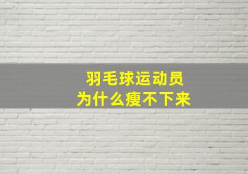 羽毛球运动员为什么瘦不下来