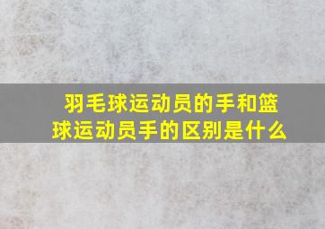 羽毛球运动员的手和篮球运动员手的区别是什么