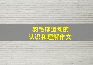 羽毛球运动的认识和理解作文