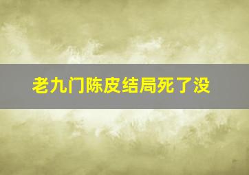 老九门陈皮结局死了没