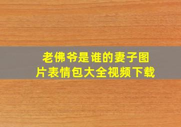 老佛爷是谁的妻子图片表情包大全视频下载