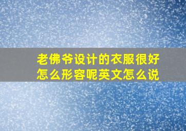 老佛爷设计的衣服很好怎么形容呢英文怎么说