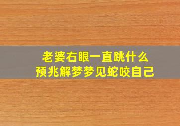 老婆右眼一直跳什么预兆解梦梦见蛇咬自己