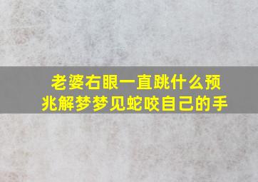 老婆右眼一直跳什么预兆解梦梦见蛇咬自己的手