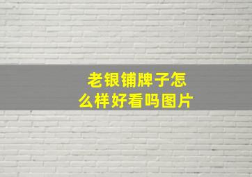 老银铺牌子怎么样好看吗图片