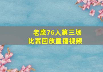 老鹰76人第三场比赛回放直播视频