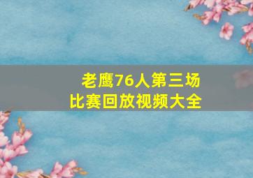 老鹰76人第三场比赛回放视频大全