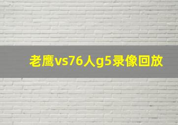 老鹰vs76人g5录像回放