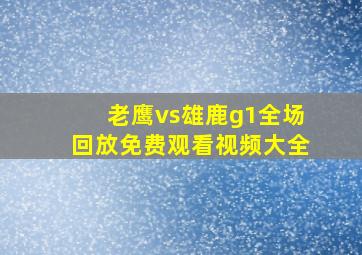 老鹰vs雄鹿g1全场回放免费观看视频大全