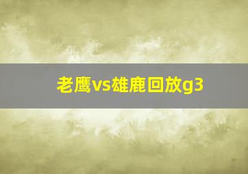 老鹰vs雄鹿回放g3