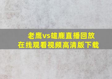 老鹰vs雄鹿直播回放在线观看视频高清版下载