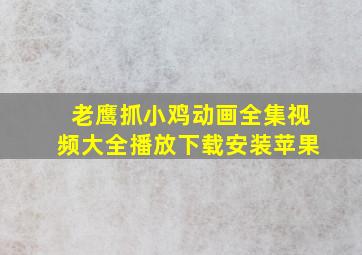 老鹰抓小鸡动画全集视频大全播放下载安装苹果