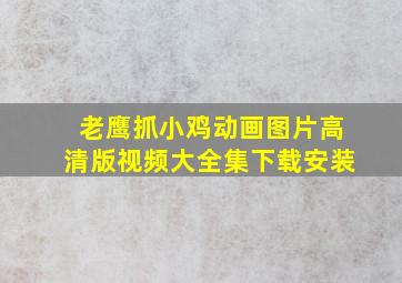 老鹰抓小鸡动画图片高清版视频大全集下载安装