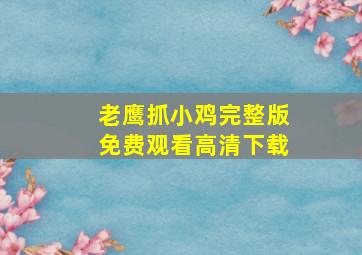 老鹰抓小鸡完整版免费观看高清下载