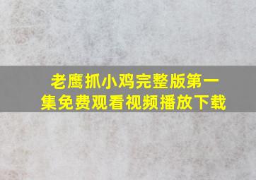 老鹰抓小鸡完整版第一集免费观看视频播放下载