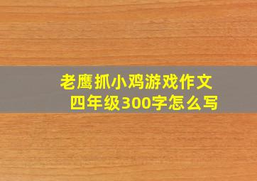 老鹰抓小鸡游戏作文四年级300字怎么写