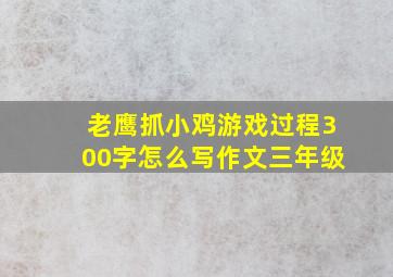 老鹰抓小鸡游戏过程300字怎么写作文三年级