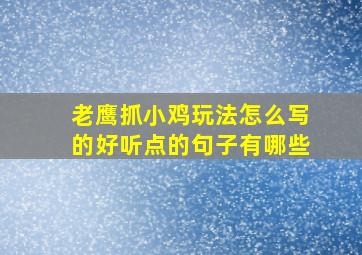 老鹰抓小鸡玩法怎么写的好听点的句子有哪些