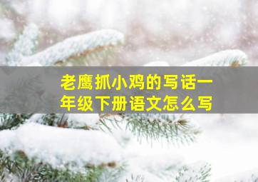 老鹰抓小鸡的写话一年级下册语文怎么写