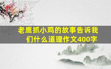 老鹰抓小鸡的故事告诉我们什么道理作文400字