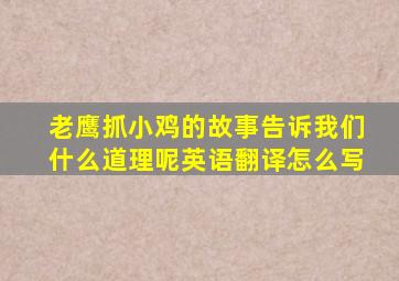 老鹰抓小鸡的故事告诉我们什么道理呢英语翻译怎么写