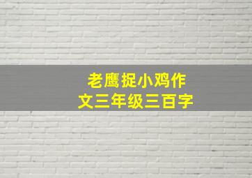 老鹰捉小鸡作文三年级三百字